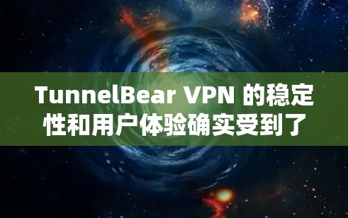 TunnelBear VPN 的稳定性和用户体验确实受到了一些关注。以下是对 TunnelBear VPN 的详细分析，帮助您了解其在稳定性和性能方面的表现