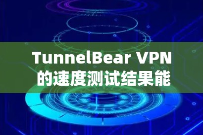 TunnelBear VPN 的速度测试结果能够帮助你更好地了解其在不同网络拓扑下的性能表现。以下是对 TunnelBear VPN 的速度测试结果的分析报告，涵盖主要的网络拓扑情况