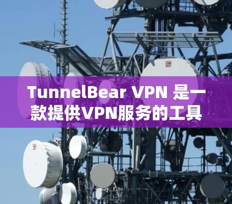 TunnelBear VPN 是一款提供VPN服务的工具，允许用户在任何设备上访问互联网，包括电脑、手机和平板电脑。它具有多种加密协议和功能，旨在提供 secure 的网络访问体验