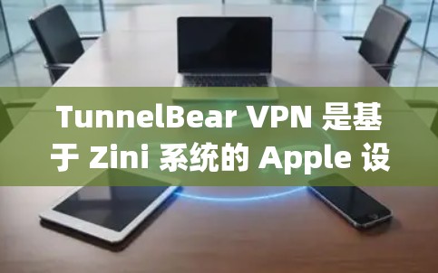 TunnelBear VPN 是基于 Zini 系统的 Apple 设备上的一种 VPN 应用，允许你在 Mac、iOS 和 Windows 上访问外部网站。以下是详细设置流程