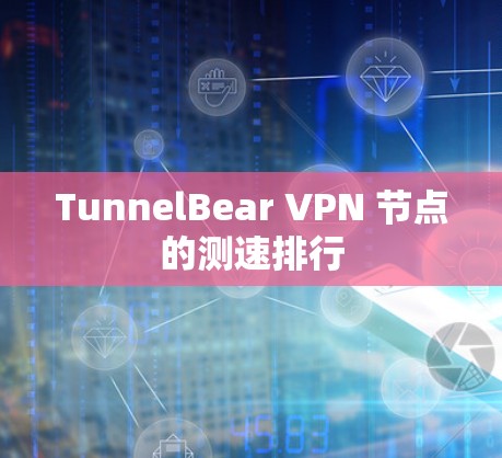TunnelBear VPN 节点的测速排行 TunnelBear VPN 节点的测速排行