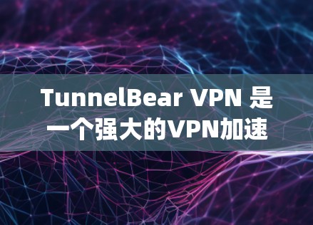 TunnelBear VPN 是一个强大的VPN加速器和VPN工具，支持多种VPN服务，包括VPN、VPN加速器和VPN wrapper。以下是使用 TunnelBear VPN 的步骤指南