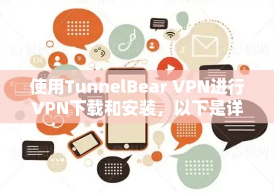 使用TunnelBear VPN进行VPN下载和安装,以下是详细的步骤指南,帮助您顺利完成安装和使用 使用TunnelBear VPN进行VPN下载和安装,以下是详细的步骤指南,帮助您顺利完成安装和使用