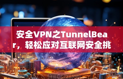 安全VPN之TunnelBear，轻松应对互联网安全挑战