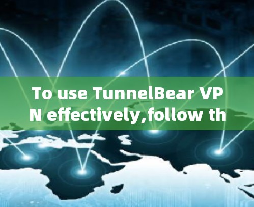 To use TunnelBear VPN effectively,follow these steps: