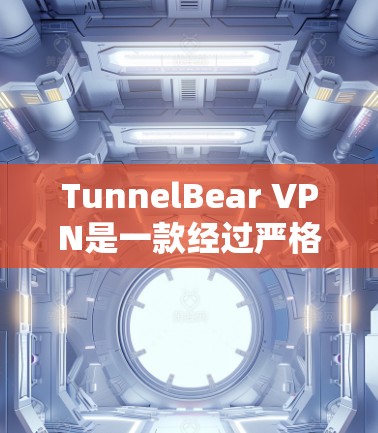 TunnelBear VPN是一款经过严格测试和认证的VPN工具，其安全性和可靠性得到了广泛认可。以下是关于TunnelBearVPN的详细分析