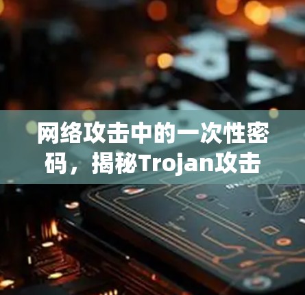 网络攻击中的一次性密码，揭秘Trojan攻击