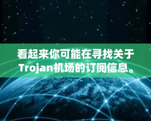 看起来你可能在寻找关于Trojan机场的订阅信息。Trojan机场可能是一个特定的订阅平台，或者你可能在寻找特定的服务订阅。以下是一些可能的步骤或信息，帮助你更好地理解或订阅