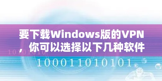要下载Windows版的VPN，你可以选择以下几种软件，每种软件都有其特点