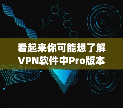 看起来你可能想了解VPN软件中Pro版本的苹果版本。VPN软件通常称为NordVPN或iprosec等，而Pro版本通常指的是高级或更强大的一种。至于苹果上的VPN软件，有几个常见的