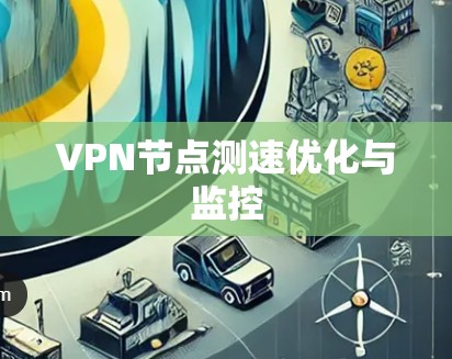 VPN节点测速优化与监控