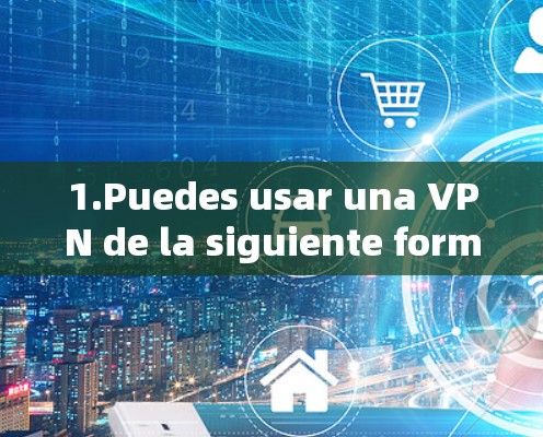 1.Puedes usar una VPN de la siguiente forma: