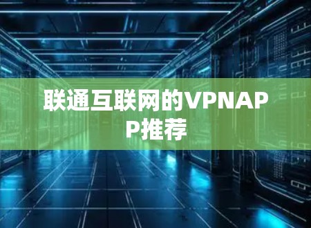 联通互联网的VPNAPP推荐