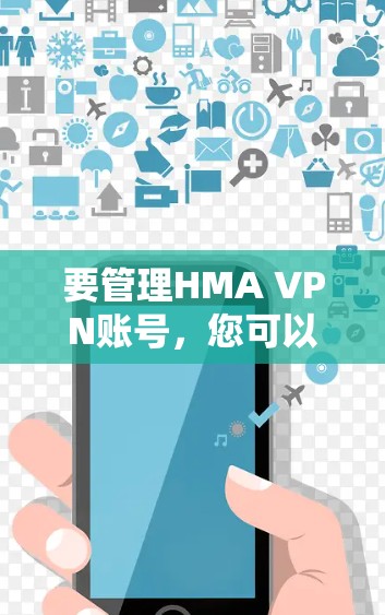 要管理HMA VPN账号，您可以按照以下步骤操作