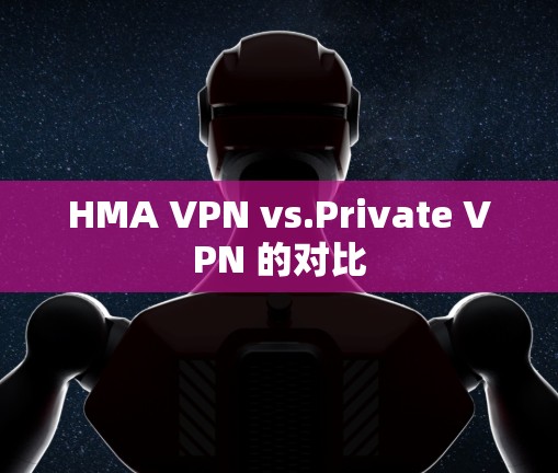 HMA VPN vs.Private VPN 的对比