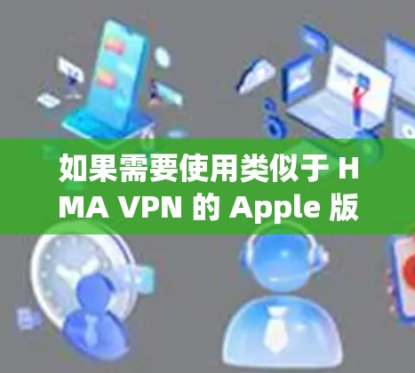 如果需要使用类似于 HMA VPN 的 Apple 版本，建议您通过以下步骤进行