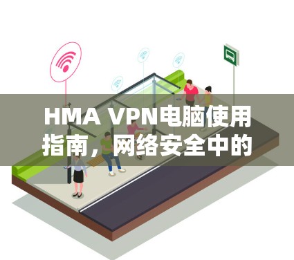 HMA VPN电脑使用指南，网络安全中的经典选择