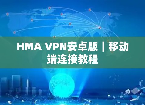 HMA VPN安卓版｜移动端连接教程