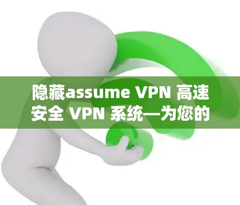 隐藏assume VPN 高速安全 VPN 系统—为您的通信保驾护航