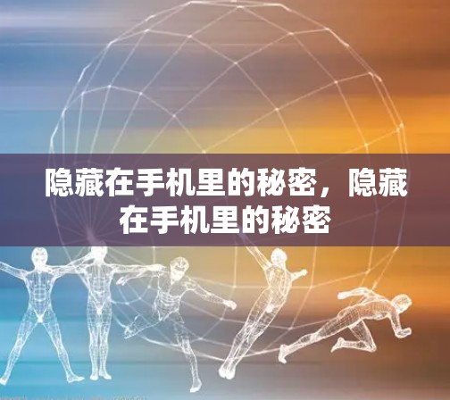 隐藏在手机里的秘密，隐藏在手机里的秘密