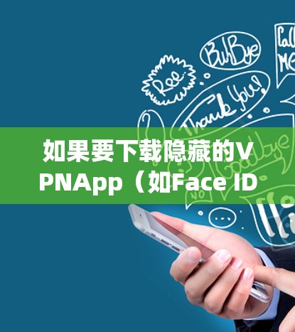 如果要下载隐藏的VPNApp（如Face ID、IP地址或Wi-Fi密码隐藏的VPN服务）在苹果手机上，可以尝试以下方法