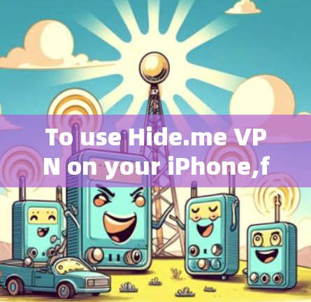 To use Hide.me VPN on your iPhone,follow these organized steps: