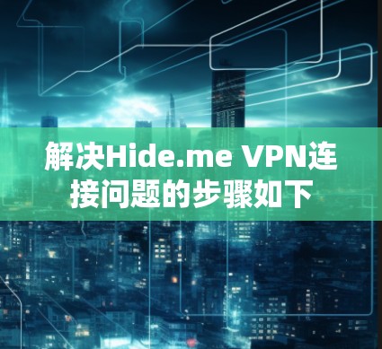 解决Hide.me VPN连接问题的步骤如下