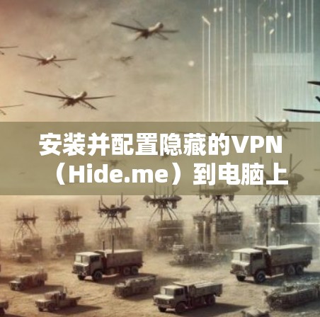安装并配置隐藏的VPN（Hide.me）到电脑上，以下是详细的步骤