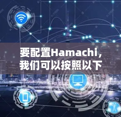 要配置Hamachi，我们可以按照以下步骤进行