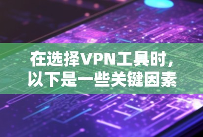 在选择VPN工具时，以下是一些关键因素和推荐